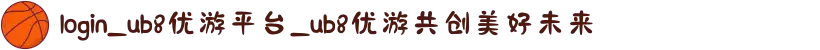login_ub8优游平台_ub8优游共创美好未来